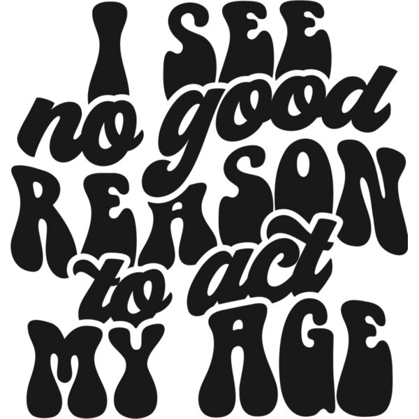 I see no reason to act my age SVG Thumbnail